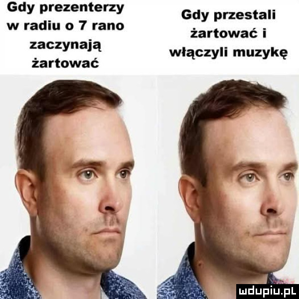 gdy prezenterzy gdy przestali w radlu o   rano żartować i zaczynają włączyli muzykę zartowac a