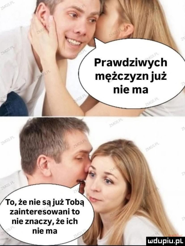 prawdziwych mężczyzn już nie ma to że nie sąjuż tobą zainteresowani to nie znaczy że ich nie ma