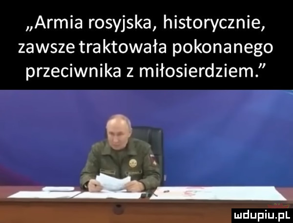 armia rosyjska historycznie zawsze traktowała pokonanego przeciwnika z miłosierdziem mdupiu il