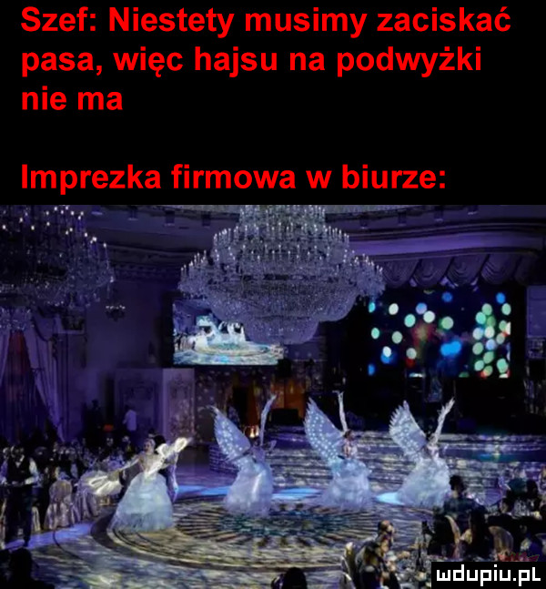 szef niestety musimy zaciskać pasa więc hajsu na podwyżki nie ma imprezka firmowa w biurze