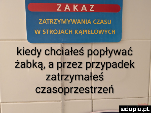 zayrzymywanm czasu w strojach kąplelowvch kiedy chciałeś popływać żabką a przez przypadek zatrzymałeś czasoprzestrzeń e m