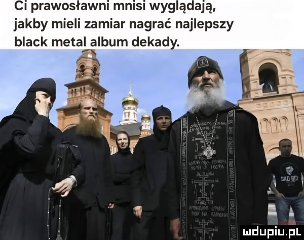 cl prawosławnl mn   wyglądają jakby mieli zamiar nagrać najlepszy black metal album dekady. a