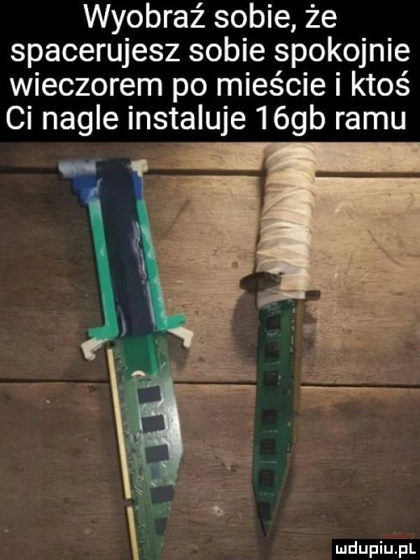 wyobraź sobie że spacerujesz sobie spokojnie wieczorem po mieście i ktoś ci nagle instaluje  ógb romu