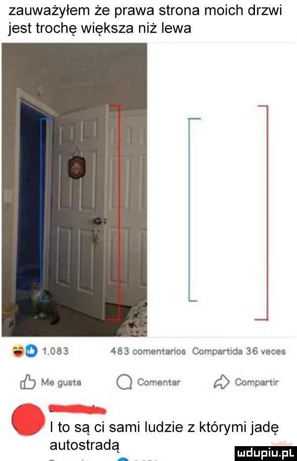 zauważyłem że prawa strona moich drzwi jest trochę większa niż lewa o           comentanos compamda    veces me gusta o comentar a compamr ito są ci sami ludzie z którymi jadę autostradą