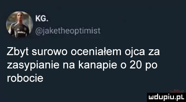 wake mpoi nnsl zbyt surowo oceniałem ojca za zasypianie na kanapie o    po robocie