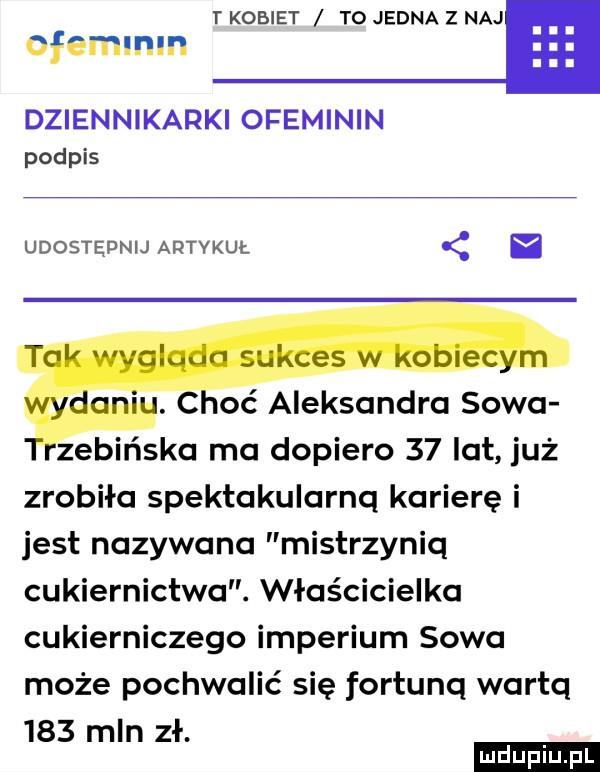 t kobiet to jedna z naj ofemlnin dziennikarki ofeminin podpis udostepnij artykuł. c oć aleksandra sowa zebińska ma dopiero    lat już zrobiła spektakularnq karierę i jest nazywana mistrzyniq cukiernictwa. właścicielka cukierniczego imperium sowa może pochwalić się fortunq warta     i ł