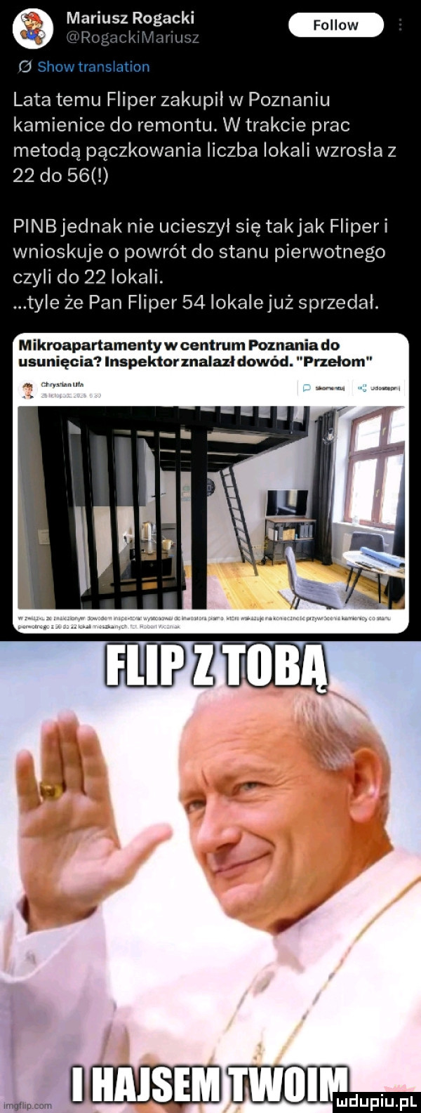 mariusz rogackl f d l laf w c  lata temu fliper zakupil w poznaniu kamienice do remontu. w trakcie prac metodą pączkowania liczba lokali wzrosla z    do     pinbjednak nie ucieszył się takjak fliperi wnioskuje o powrót do stanu pierwotnego czyli do    lokali. tyle że pan fliper    lokalejuż sprzedal. m ikroapartamenty w centrum poznania do usunięcia inspektorznalazł dowód. przełom. mam m uwtwiiimw