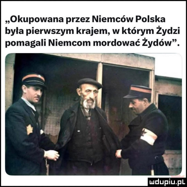 okupowana przez niemców polska byla pierwszym krajem w którym żydzi pomagali niemcom mordować żydów