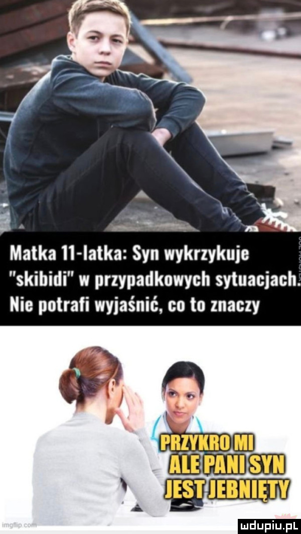 matka ii iatka syn wykrzykuje skibidi w przypadkowych sytuacjach. nie potrafi wyjaśnić co to znaczy nam ul al fani     aw ludu iu. l