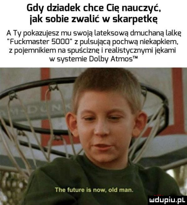 gdy dziadek chce cię nauczyć. idk sobie zwalić w skarpetkę a ty pokazujesz mu swoją lateksowa dmuchaną lalką fuckmaster        pulsującą pochwa niekapkiem. z pojemnikiem na spuściznę i realistycznymi ickami w systemie dolby athos tee future s now ocd man a