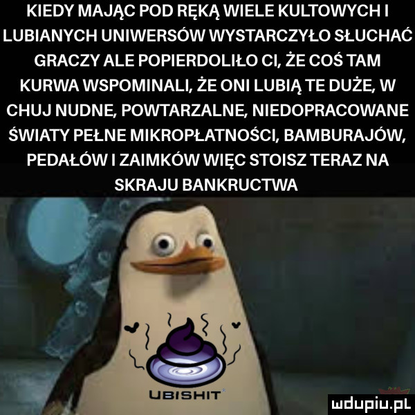 kiedy mając pod ręką wiele kultowych i lubianych uniwersów wystarczyło słuchac graczy ale popierdoliło ci że coś tam kurwa wspominali że oni lubią te duże w chuj nudne powtarzalne niedopracowane światy pełne mikropłatności bam bugajów pedałów i zaimków więc stoisz teraz na skraju bankructwa