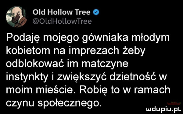 gr            podaję mojego górniaka młodym kobietom na imprezach żeby odblokować im matczyne instynkty i zwiększyć dzietność w moim mieście. robię to w ramach czynu społecznego. mmpm fl