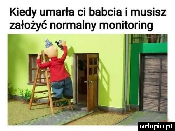 kiedy umarła ci babcia i musisz założyć normalny monitoring