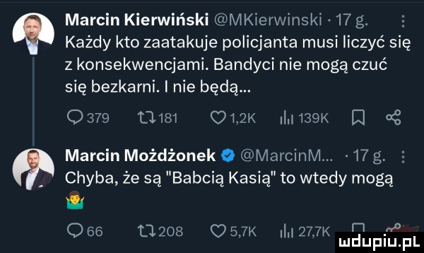 każdy kto zaatakuje policjanta musi liczyć się z konsekwencjami. bandyci nie mogą czuć się bezkarni. i nie będą.            ork limsgk q marcin kierwiński mkierwinski    g. marcin możdżonek o marciem.    g. chyba że są babcią kasią to wtedy mogą i m o              k ila     x