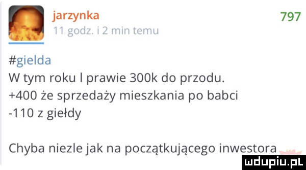 jarzynka     gielda wtem roku prawie    k do przodu.     że sprzedaży mieszkania po babci     z giełdy chyba niezlejak na początkującego inwestora