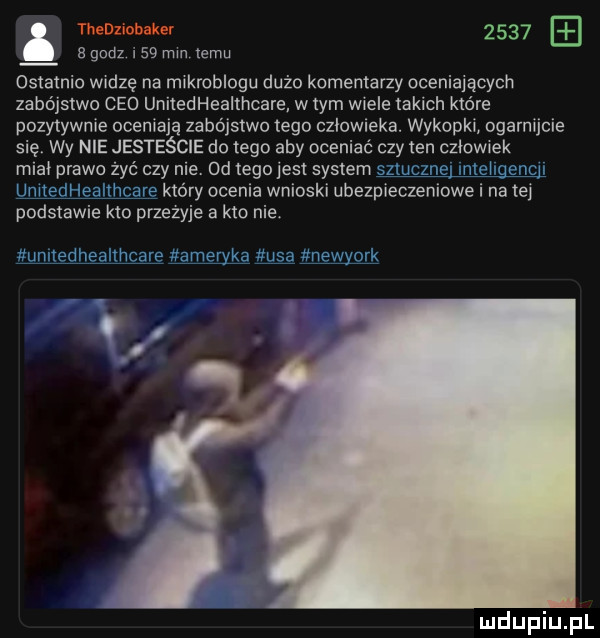 thenziobaker       e godz    mm temu ostatnio w dcę na mikroblogu dużo komentarzy ocenialęcych zabójstwo ceo unitedheaithcare w tym w ele takich które pozytywce oceniają zabójstwo tego człowieka wykopki ogarmjcie się wy nie jesteście do tego aby oceniać czy ten cziow ek m ai prawo żec czy nie  d ego jest system. który ocenia wnioski ubeszeczeniowe i na ici podstawie kto przezyje   km nie