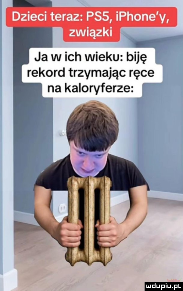 dzieci teraz pss iphone y związki ja w ich wieku biję rekord trzymając ręce na kaloryferze ludu iu. l