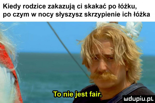 kiedy rodzice zakazują ci skakać po łóżku po czym w nocy słyszysz skrzypienie ich łóżka to nie jest fair. abakankami mduplu pl