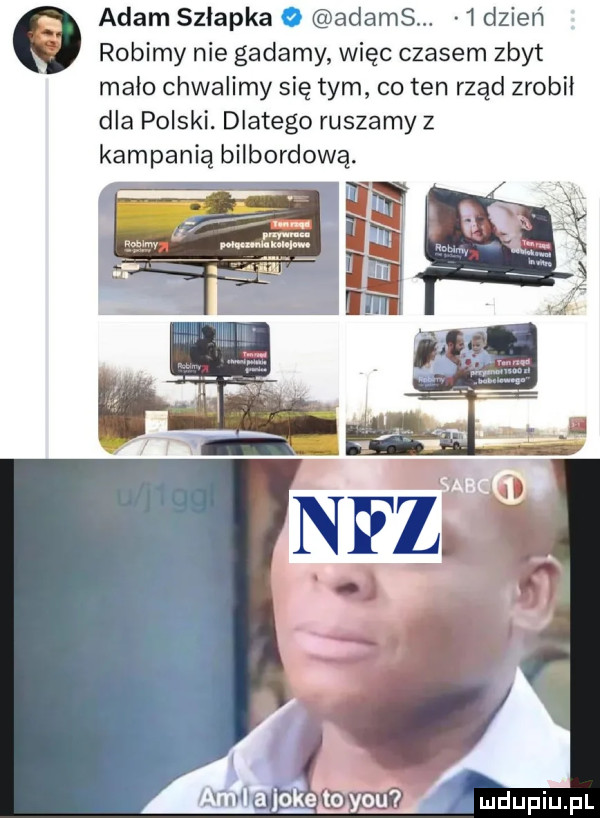 adam szłapka o adams.   dzień robimy nie gadamy więc czasem zbyt mało chwalimy się tym co ten rząd zrobił dla polski. dlatego ruszamy z kampanią bilbordową. ajokeggyoń