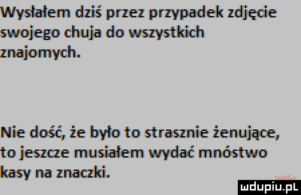 wysłalemdziśpmez pmpadekmdięu e mdmjadowszystﬁdl znajomych. niedoééiebyloto stawie żenujące toieszczenmsidemwydaćnmóstwo kasynaznatńci