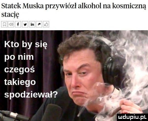 statek muska przywiózł alkohol na kosmiczną stację vi  . kto by się po nim czegoś. takiego   . spodziewał