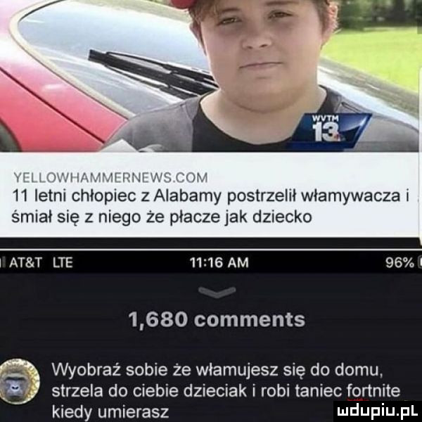 w    letni chłopiec z alabamy postrzelił włamywacza i smiai się z niego że płacze jak dziecko i at t lte       am          comments wyobraz sobie że włamujesz się do domu. strzela do ciebie dzieciak i robi taniec fonnite kiedy umierasz