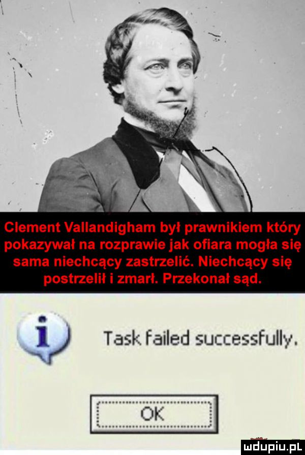 clement vallandigham byl prawnikiem który pokazywał na rozprawie jak oﬁara mogła się sama niechcący zastrzelić. niechcący się postrzelil i zmarl. przekonal sąd.   tusk failed successfully. x