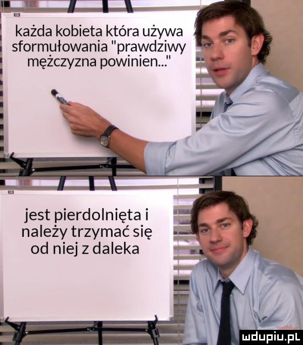 i każda kobieta która używa sformułowania prawdziwyiii mężczyzna powinien. jest pierdolnięta i należy trzymać się od niej z daleka