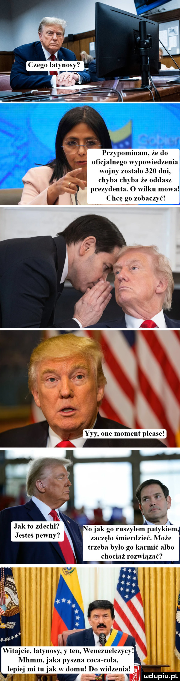 pr ypominam że do ozn innego wypowiedzenia wojny zostalo     dni chvha chyba że oddasz prez dema. o wilku mowa hcę go zahacz zelom patykiem. zaczęło śmierdzieć. dloże trzeba bylo go karmić albo chociaż rozwiązać witajcie latynosy y ian vcnczuclcz cy mhmm. jaka pyszna caca cola lepiej mi tu jak w domu do wadzeni