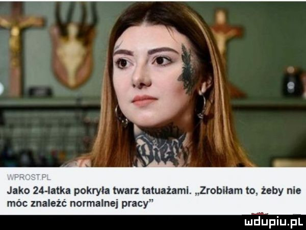 jako    iatka pokryła twarz tatuażami zrobilam to żeby nie móc znaleźć normalnej pracy