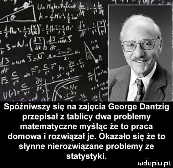 u mj ąw ł q w  m l ma xiii l    s y s mw qu j  a     a ifyg. abakankami spóźniwszy się na zajęcia george dantzig przepisal z tablicy dwa problemy matematyczne myśląc że to praca domowa i rozwiązał je. okazało się że to słynne nierozwiązane problemy ze statystyki