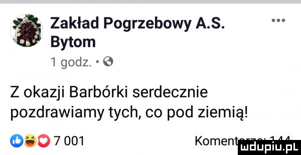 zakład pogrzebowy a s. bytom   godz.   z okazji barbórki serdecznie pozdrawiamy tych co pod ziemią           koment