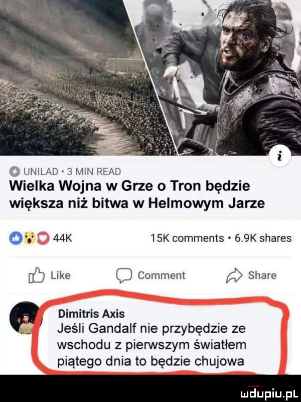 o unilad   min ruad wielka wojna w grze o tron będzie większa niż bitwa w helmowym jarze o   k   k comments    k shares db like c comment a stare dimitris acis jeśli gandalf nie przybędzie ze wschodu z pierwszym światłem piątego dnia to będzie chujowa