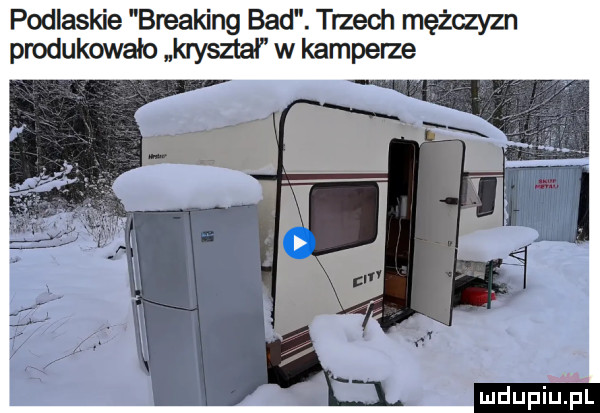 podlaskie breaking bad. trzech mężczyzn produkowało kruszka w kamperze ludu iu. l
