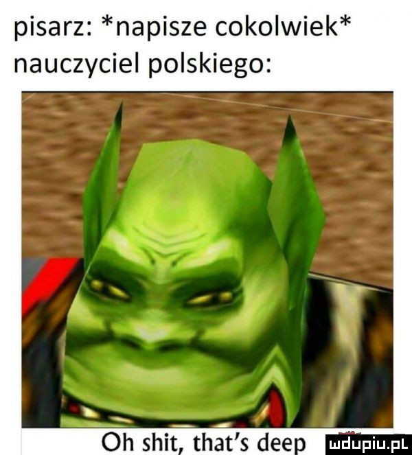 pisarz napisze cokolwiek nauczyciel polskiego oh shitthat s dce