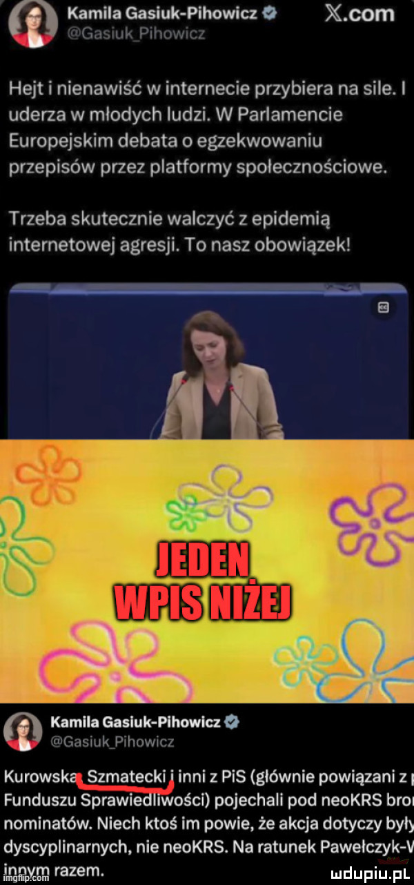 kamila gasiuk pihowicz   x com a i i. hejt i nienawiść w internecie przybiera na sile. i uderza w młodych ludzi. w parlamencie europejskim debata o egzekwowaniu przepisów przez platformy społecznościowe. trzeba skutecznie walczyć z epidemią internetowej agresji. to nasz obowiązek rv b i kamila gasluk pihowlcz   ansmk piliowm kurowska szmatecki i inni z pis glownie powiązani z funduszu sprawiedliwości pojechali pod neokrs br  nominatów. niech ktoś im powie że akcja dotyczy byl dyscyplinarnych nie neokrs. na ratunek pawelczyk v gg em razem
