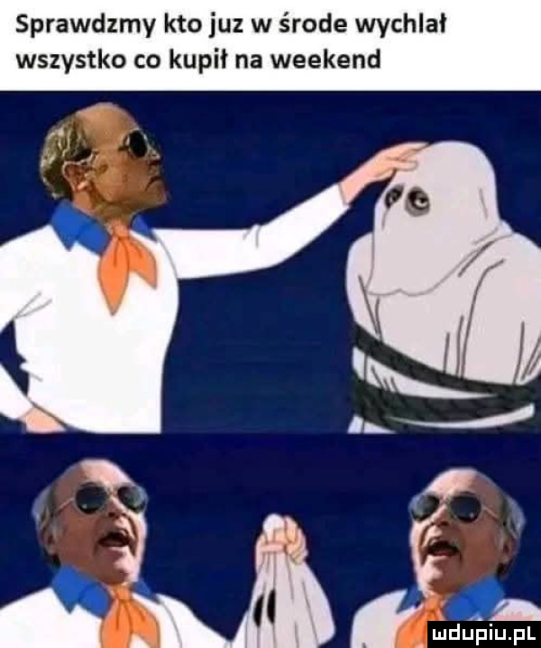 sprawdzmy kto juz w środe wychlał wszystko co kupił na weekend