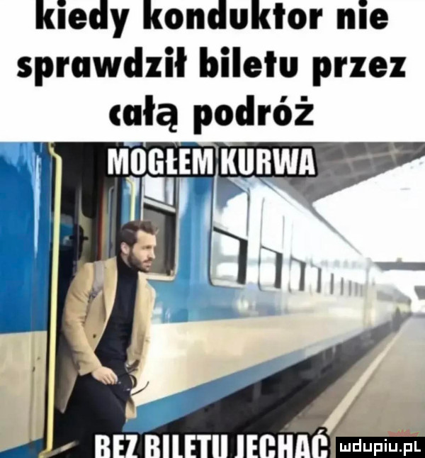 kiedy konduktor nie sprawdził biletu przez całą podróż