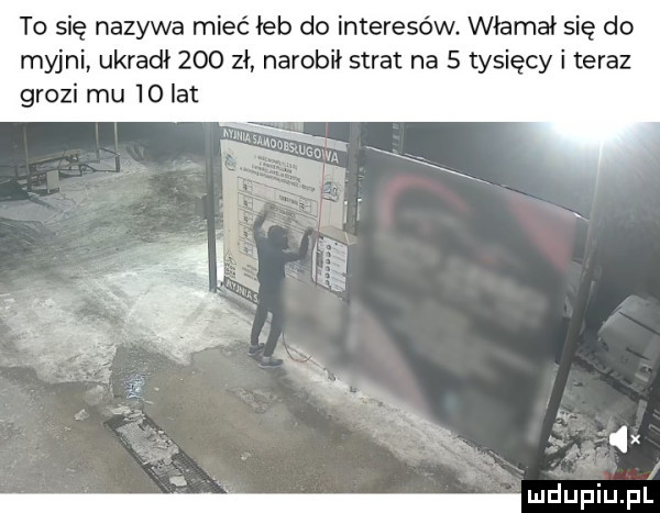 to się nazywa mieć łeb do interesów. włamał się do myjni ukradł     zł narobił strat na   tysięcy i teraz grozi mu    lat