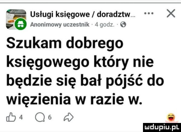 as usługi księgowe doradztw. x e anonimowyuczestnik           szukam dobrego księgowego który nie będzie się bał pójść do więzienia w razie w.      o