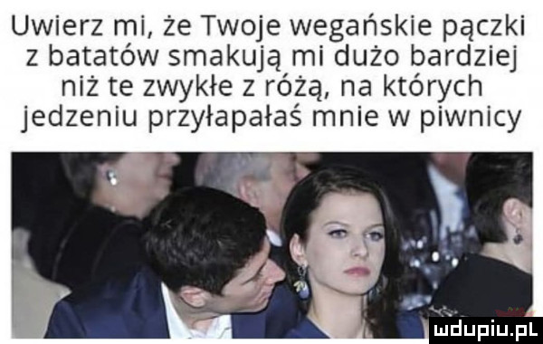 uwierz mi że twoje wegańskie pączki z batatów smakują mi dużo bardziej niż te zwykłe z różą na których jedzeniu przyłapałaś mnie w piwnicy