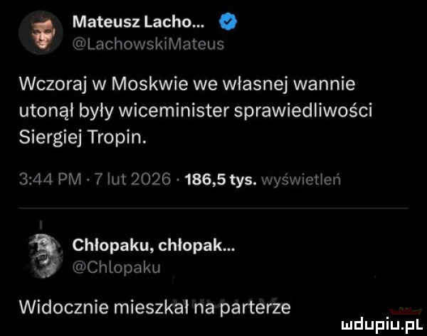 mateuszlacho. q inanhowskimnteus wczoraj w moskwie we własnej wannie utonął były wiceminister sprawiedliwości siergiej tropin.      pm   lut            tys. wyświcticń chłopaku chlopak. ł xalchlopaku widocznie mieszkał na parterze