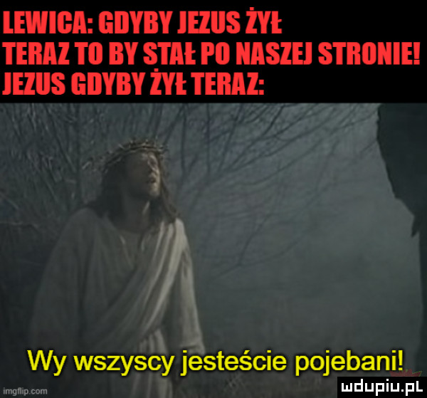 lewica giiyby lellis żyi teraz m by sim po nasze stronie lellls gdyby zhi teraz wy wszyscy jesteście pojebani