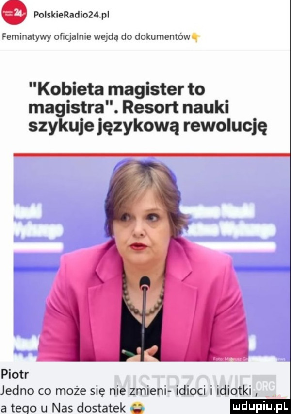 o polskieradioz  pl feminatywy oficjalnie wejdą do dokumentówq kobieta magister to ma istra. resort nauki say uje językową rewolucję piotr jedno co może się nie zmieni idioci i idiotki a tego u nas dostatek b ludupi