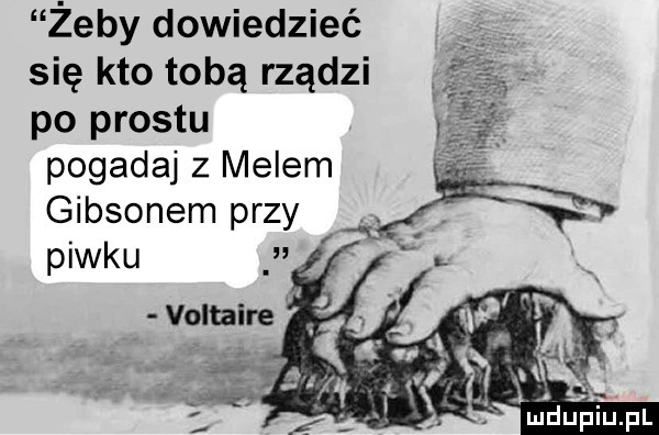 żeby dowiedzieć się kto tobą rządzi po prestu pogadaj z melem gibsonem przy piwku