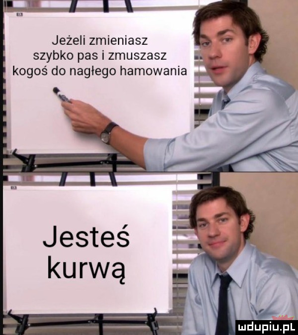 jeżeli zmieniasz szybko pas i zmuszasz kogoś do nagiego hamowania