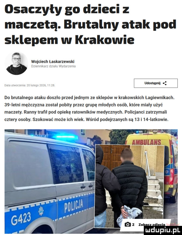 osaczyły go dzieci z maczetą. brutalny atak pod sklepem w krakowie nam umi nd hlmalnega ataku duszko przed jednym ze sklepów w krakowskich łagiewnikach.    ielni memyma    ml pobity piez grupę miudych urób które mialy użyć maczety. ranny nam pod oblekę raiownlków medycznych. policjanci zairzymall cztery osoby. sxoknwać może ich wiek. wśród podejrnnych są   i m iaikawie. f h