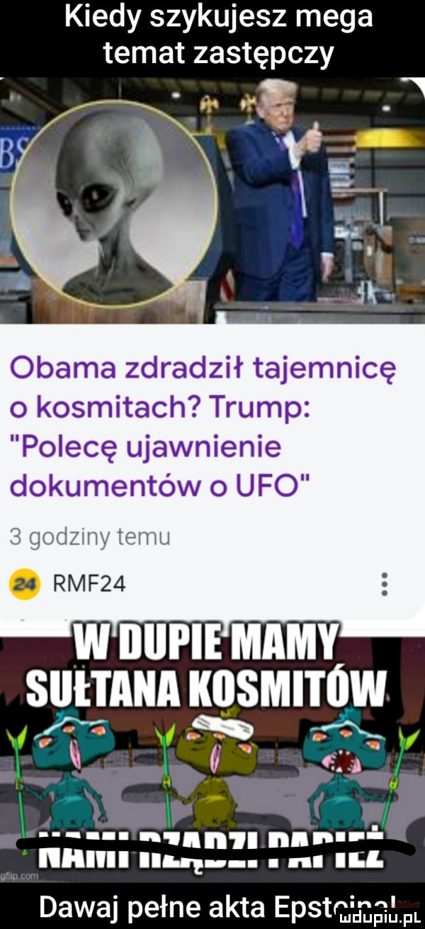 kiedy szykujesz mega temat zastępczy żavrt w e. abakankami obama zdradził tajemnicę o kosmitach trump polecę ujawnienie dokumentów o ufo   godzmy temu ac rmf   w iiiipie mamy siiłtana ilięmitów ą y  y ri f luz nurt j iiliilii lu. abakankami nl ul. dawaj pełne akta epstqmgi fl
