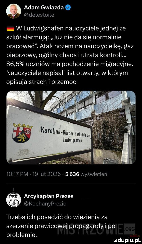 adam gwiazdce. delestoile w ludwigshafen nauczycielejednej ze szkól alarmują już nie da się normalnie pracować. atak nożem na nauczycielkę gaz pieprzowy ogólny chaos i utrata kontroli.     uczniów ma pochodzenie migracyjne. nauczyciele napisali list otwarty w którym opisują strach i przemoc i  l  pm   ikt           wyświetleń. arcykapłan prezes kochanyprezio trzeba ich posadzić do więzienia za szerzenie prawicowej propagandy i po problemie. mduplu pl