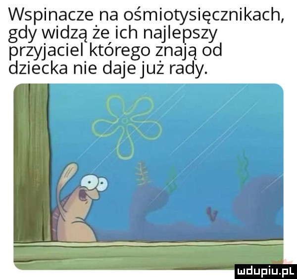 wspinacze na ośmiotysięcznikach gdy widzą że ich najlepszy przyjaciel którego znają od dziecka nie daje już rady